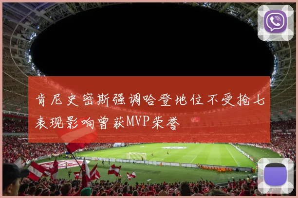 肯尼史密斯强调哈登地位不受抢七表现影响曾获MVP荣誉